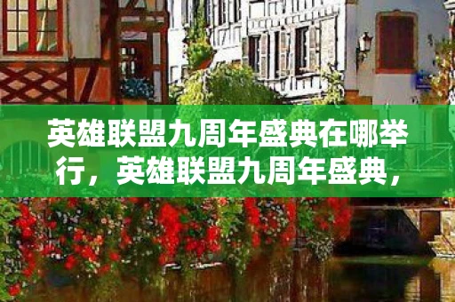 英雄联盟九周年盛典在哪举行，英雄联盟九周年盛典，回忆与未来的交汇