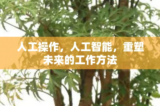 人工操作，人工智能，重塑未来的工作方法