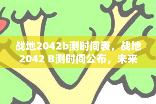 战地2042b测时间表,战地2042 B测时间公布,未来战争即将来临 战地2042b测时间表,战地2042 B测时间公布,未来战争即将来临