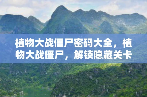 植物大战僵尸密码大全,植物大战僵尸,解锁隐藏关卡与秘密的密码揭秘 植物大战僵尸密码大全,植物大战僵尸,解锁隐藏关卡与秘密的密码揭秘