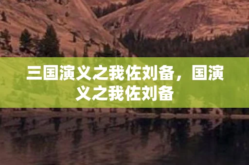 三国演义之我佐刘备,国演义之我佐刘备 三国演义之我佐刘备,国演义之我佐刘备