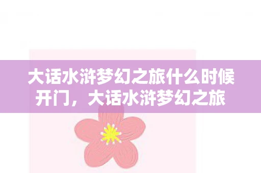 大话水浒梦幻之旅什么时候开门，大话水浒梦幻之旅