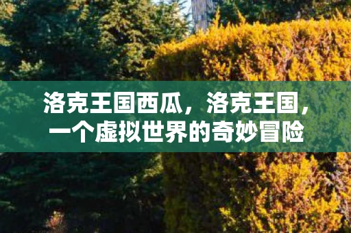 洛克王国西瓜，洛克王国，一个虚拟世界的奇妙冒险