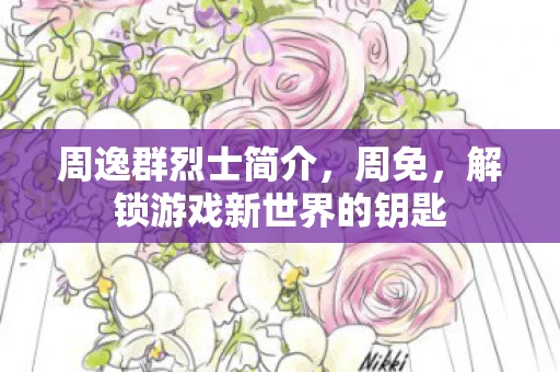 周逸群烈士简介，周免，解锁游戏新世界的钥匙