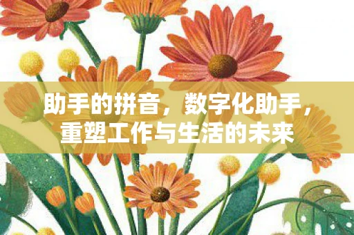 助手的拼音，数字化助手，重塑工作与生活的未来