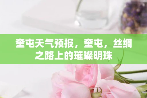 奎屯天气预报，奎屯，丝绸之路上的璀璨明珠