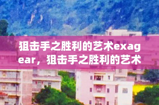 狙击手之胜利的艺术exagear，狙击手之胜利的艺术