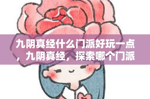 九阴真经什么门派好玩一点，九阴真经，探索哪个门派最有趣