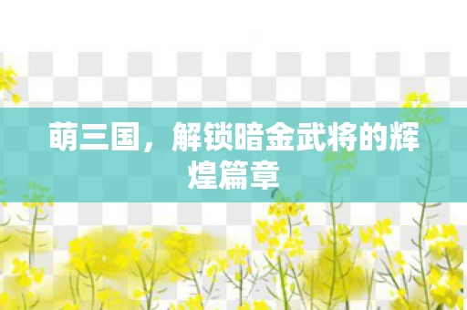 解锁暗金武将的辉煌篇章图片