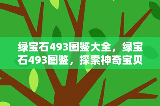 绿宝石493图鉴大全，绿宝石493图鉴，探索神奇宝贝世界的奇妙之旅