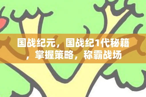 国战纪元,国战纪1代秘籍,掌握策略,称霸战场 国战纪元,国战纪1代秘籍,掌握策略,称霸战场