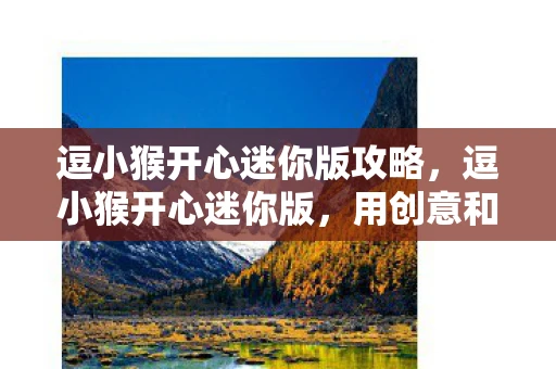 逗小猴开心迷你版攻略,逗小猴开心迷你版,用创意和乐趣点亮孩子的世界 逗小猴开心迷你版攻略,逗小猴开心迷你版,用创意和乐趣点亮孩子的世界