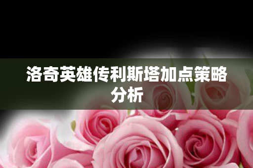 洛奇英雄传利斯塔加点策略分析图片