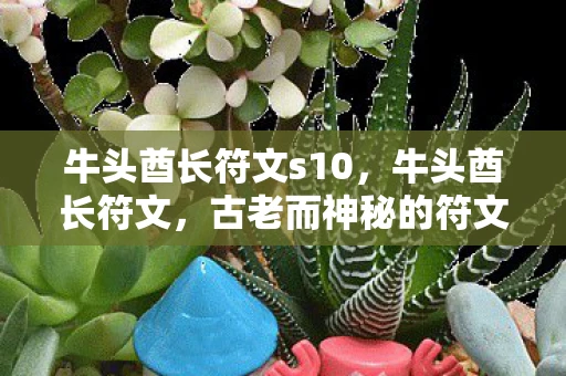 牛头酋长符文s10，牛头酋长符文，古老而神秘的符文艺术