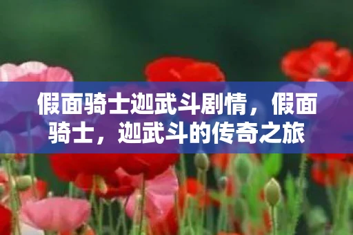 假面骑士迦武斗剧情,假面骑士,迦武斗的传奇之旅 假面骑士迦武斗剧情,假面骑士,迦武斗的传奇之旅