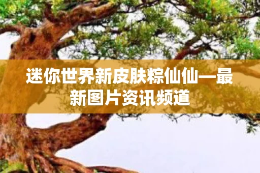 迷你世界新皮肤粽仙仙图片
