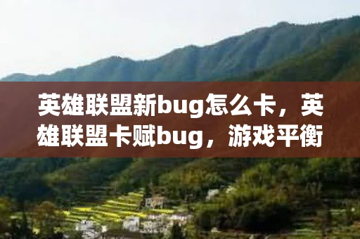 英雄联盟新bug怎么卡，英雄联盟卡赋bug，游戏平衡与玩家权益的博弈
