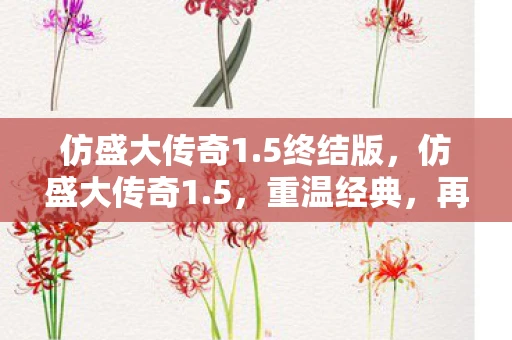 仿盛大传奇1.5终结版,仿盛大传奇1.5,重温经典,再续传奇 仿盛大传奇1.5终结版,仿盛大传奇1.5,重温经典,再续传奇