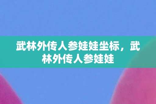 武林外传人参娃娃坐标，武林外传人参娃娃