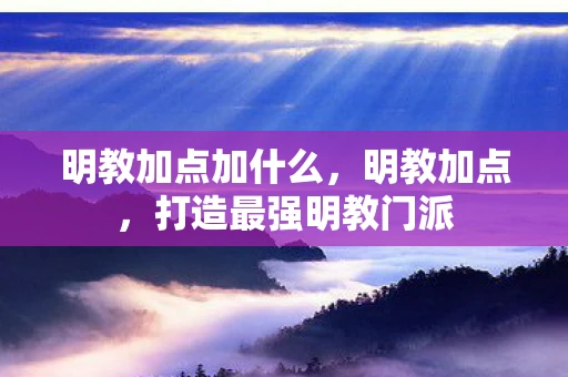 明教加点加什么，明教加点，打造最强明教门派