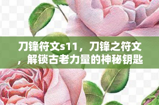 刀锋符文s11，刀锋之符文，解锁古老力量的神秘钥匙