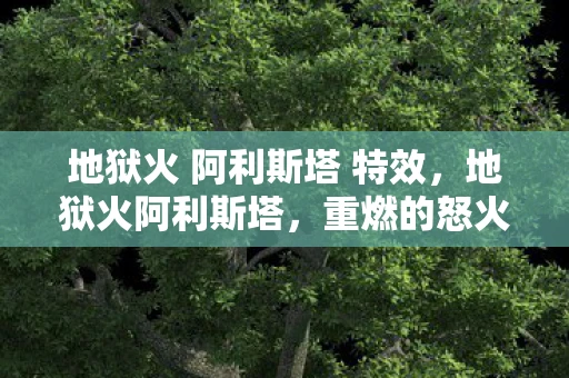 地狱火 阿利斯塔 特效，地狱火阿利斯塔，重燃的怒火