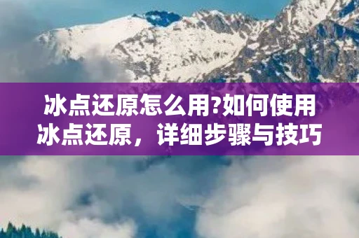 冰点还原怎么用?如何使用冰点还原,详细步骤与技巧 冰点还原怎么用?如何使用冰点还原,详细步骤与技巧