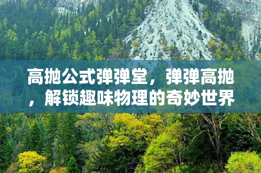 高抛公式弹弹堂，弹弹高抛，解锁趣味物理的奇妙世界