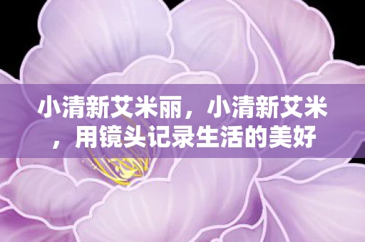 小清新艾米丽，小清新艾米，用镜头记录生活的美好