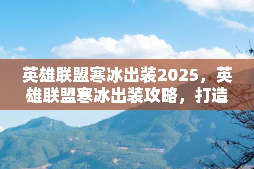 英雄联盟寒冰出装2025，英雄联盟寒冰出装攻略，打造最强ADC