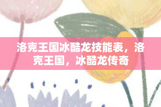 洛克王国冰酷龙技能表，洛克王国，冰酷龙传奇