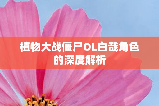 植物大战僵尸OL白哉角色的深度解析图片