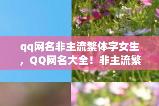 qq网名非主流繁体字女生，QQ网名大全！非主流繁体字精选🔥
