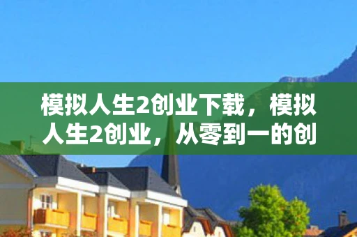 模拟人生2创业下载，模拟人生2创业，从零到一的创业之路