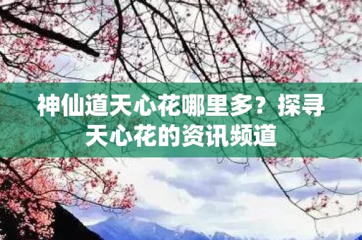 探寻天心花的资讯频道图片