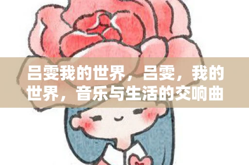 吕雯我的世界，吕雯，我的世界，音乐与生活的交响曲