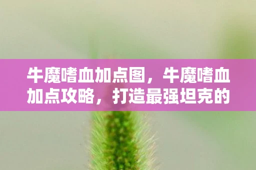 牛魔嗜血加点图,牛魔嗜血加点攻略,打造最强坦克的必备技巧 牛魔嗜血加点图,牛魔嗜血加点攻略,打造最强坦克的必备技巧