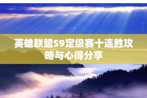 英雄联盟S9定级赛十连胜攻略与心得分享图片