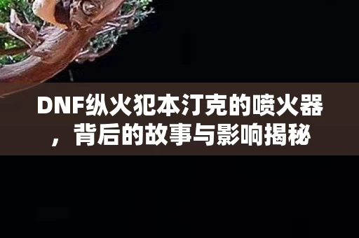 DNF纵火犯本汀克的喷火器图片