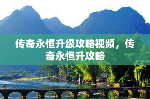 传奇永恒升级攻略视频,传奇永恒升攻略 传奇永恒升级攻略视频,传奇永恒升攻略