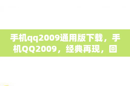 手机qq2009通用版下载,手机QQ2009,经典再现,回忆杀来袭 手机qq2009通用版下载,手机QQ2009,经典再现,回忆杀来袭