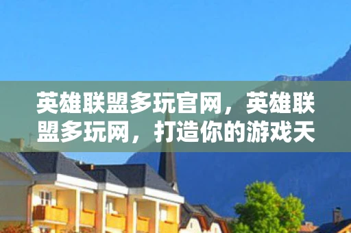 英雄联盟多玩官网，英雄联盟多玩网，打造你的游戏天堂