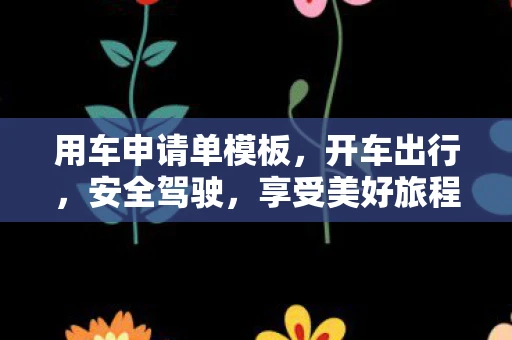 用车申请单模板，开车出行，安全驾驶，享受美好旅程