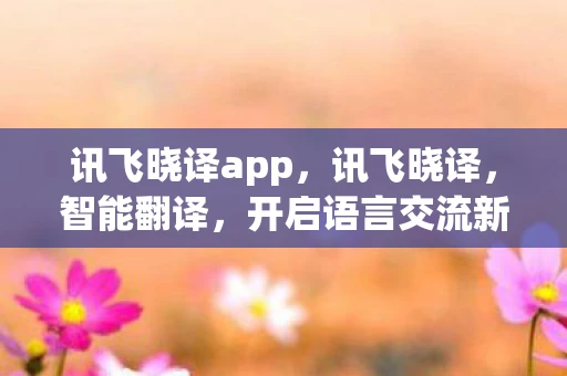 讯飞晓译app，讯飞晓译，智能翻译，开启语言交流新篇章