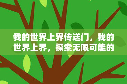 我的世界上界传送门,我的世界上界,探索无限可能的虚拟世界 我的世界上界传送门,我的世界上界,探索无限可能的虚拟世界