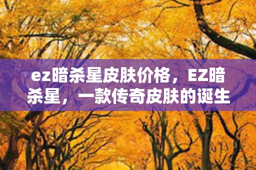 ez暗杀星皮肤价格，EZ暗杀星，一款传奇皮肤的诞生与解析