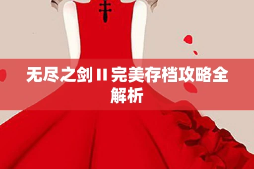 无尽之剑Ⅱ完美存档攻略全解析图片