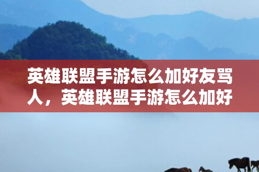 英雄联盟手游怎么加好友骂人,英雄联盟手游怎么加好友?详细步骤解析 英雄联盟手游怎么加好友骂人,英雄联盟手游怎么加好友?详细步骤解析