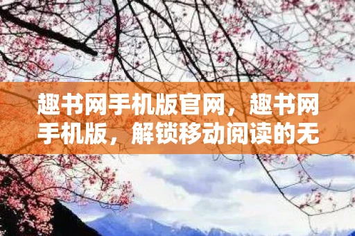 趣书网手机版官网，趣书网手机版，解锁移动阅读的无限可能