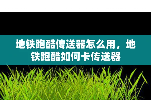 地铁跑酷传送器怎么用，地铁跑酷如何卡传送器